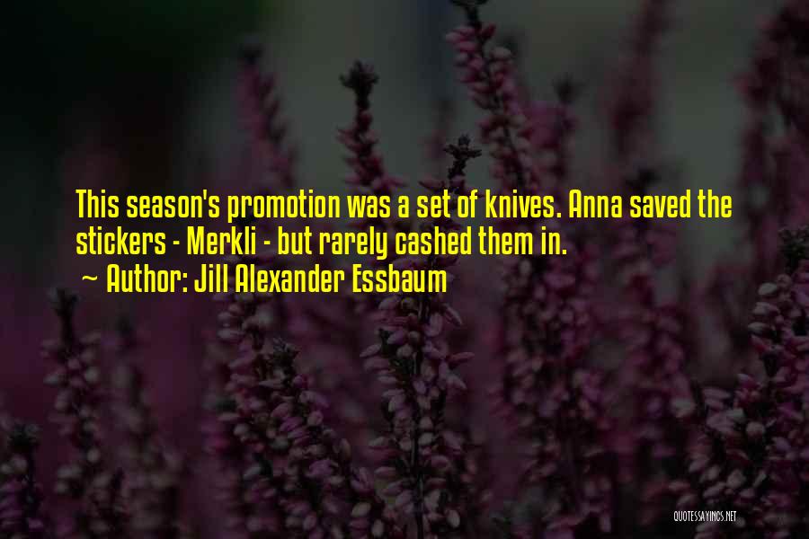 Jill Alexander Essbaum Quotes: This Season's Promotion Was A Set Of Knives. Anna Saved The Stickers - Merkli - But Rarely Cashed Them In.
