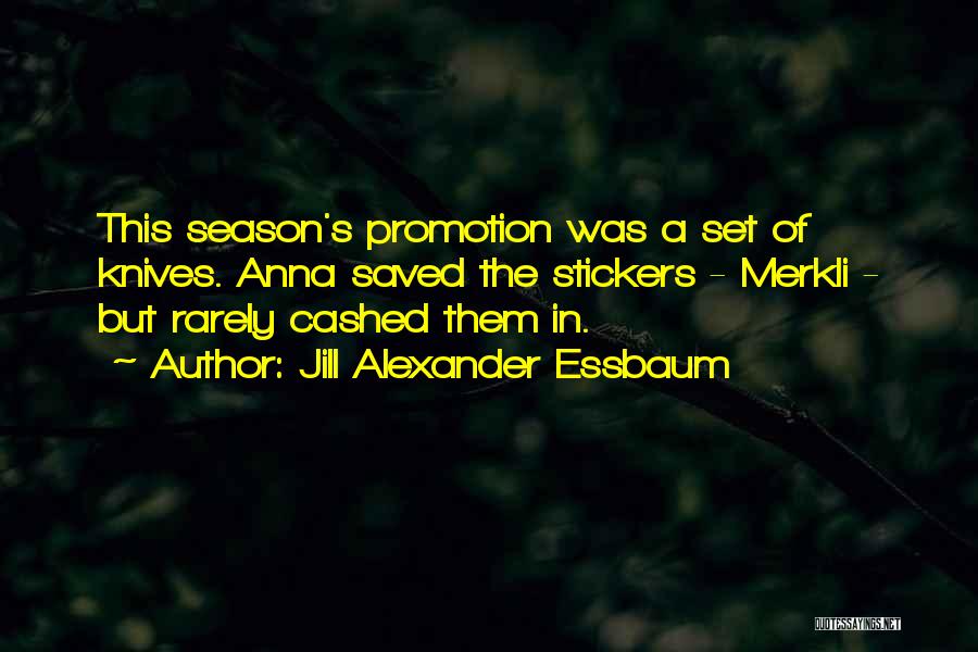 Jill Alexander Essbaum Quotes: This Season's Promotion Was A Set Of Knives. Anna Saved The Stickers - Merkli - But Rarely Cashed Them In.