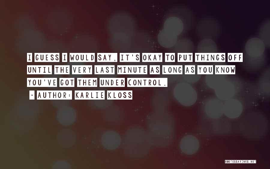 Karlie Kloss Quotes: I Guess I Would Say, It's Okay To Put Things Off Until The Very Last Minute As Long As You