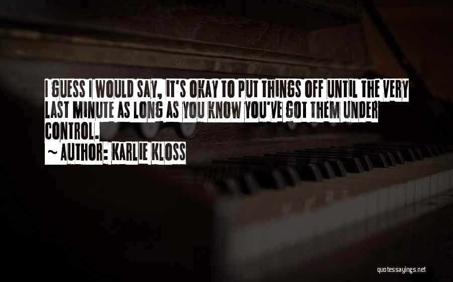 Karlie Kloss Quotes: I Guess I Would Say, It's Okay To Put Things Off Until The Very Last Minute As Long As You