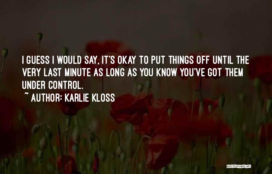 Karlie Kloss Quotes: I Guess I Would Say, It's Okay To Put Things Off Until The Very Last Minute As Long As You