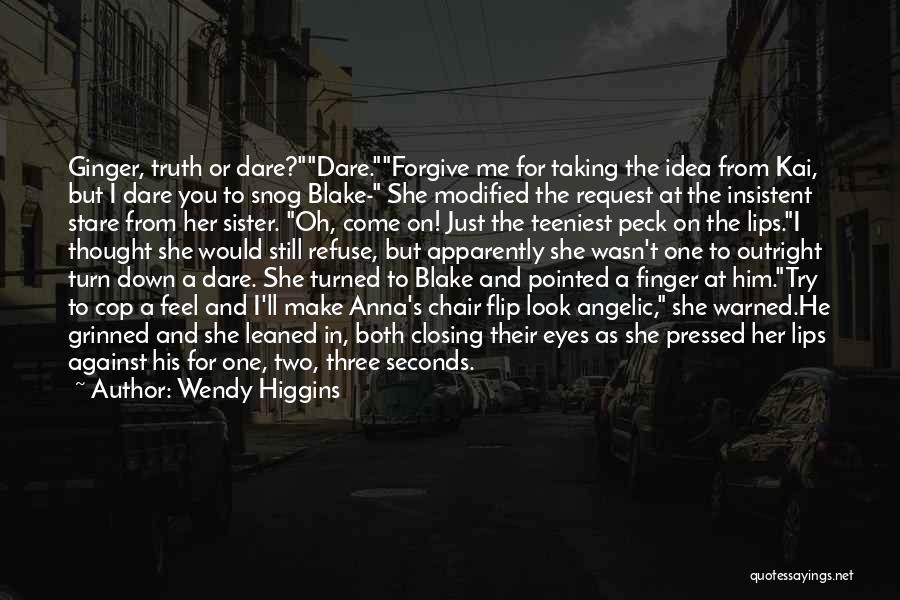 Wendy Higgins Quotes: Ginger, Truth Or Dare?dare.forgive Me For Taking The Idea From Kai, But I Dare You To Snog Blake- She Modified