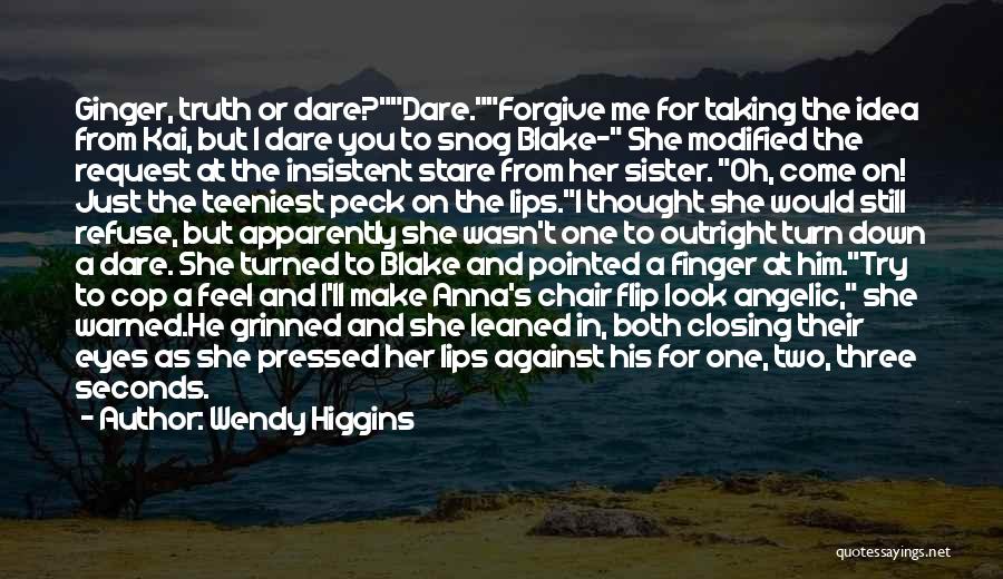 Wendy Higgins Quotes: Ginger, Truth Or Dare?dare.forgive Me For Taking The Idea From Kai, But I Dare You To Snog Blake- She Modified