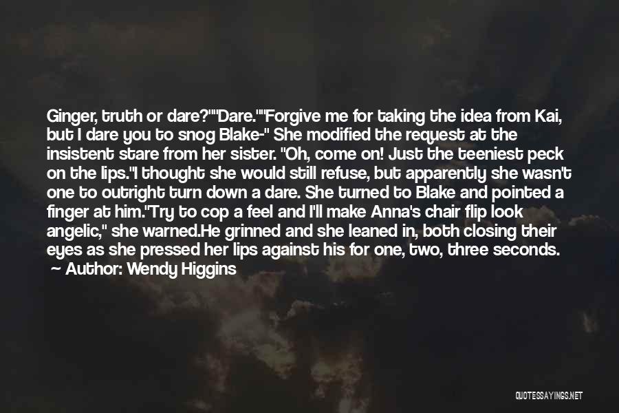 Wendy Higgins Quotes: Ginger, Truth Or Dare?dare.forgive Me For Taking The Idea From Kai, But I Dare You To Snog Blake- She Modified