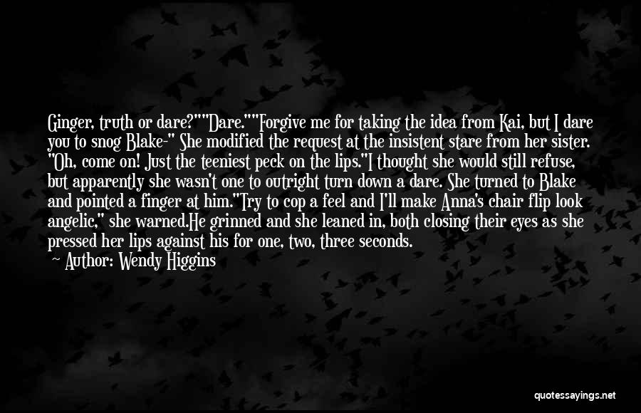 Wendy Higgins Quotes: Ginger, Truth Or Dare?dare.forgive Me For Taking The Idea From Kai, But I Dare You To Snog Blake- She Modified