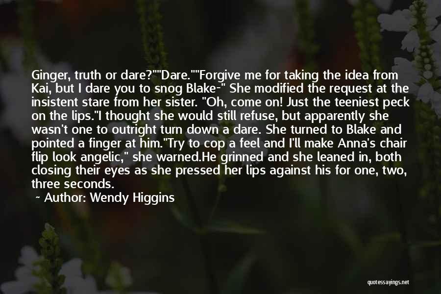 Wendy Higgins Quotes: Ginger, Truth Or Dare?dare.forgive Me For Taking The Idea From Kai, But I Dare You To Snog Blake- She Modified