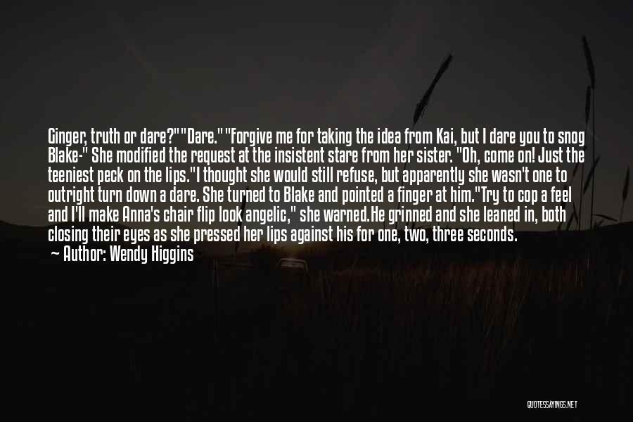 Wendy Higgins Quotes: Ginger, Truth Or Dare?dare.forgive Me For Taking The Idea From Kai, But I Dare You To Snog Blake- She Modified