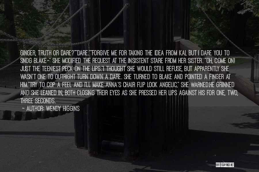 Wendy Higgins Quotes: Ginger, Truth Or Dare?dare.forgive Me For Taking The Idea From Kai, But I Dare You To Snog Blake- She Modified