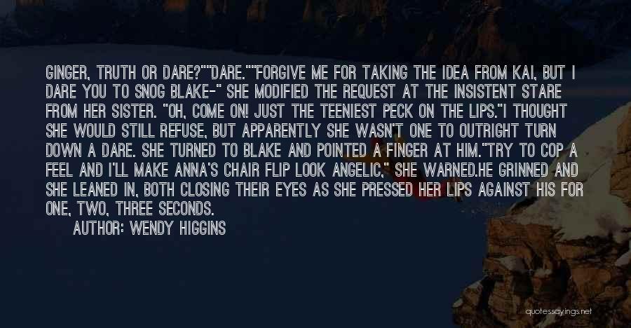 Wendy Higgins Quotes: Ginger, Truth Or Dare?dare.forgive Me For Taking The Idea From Kai, But I Dare You To Snog Blake- She Modified