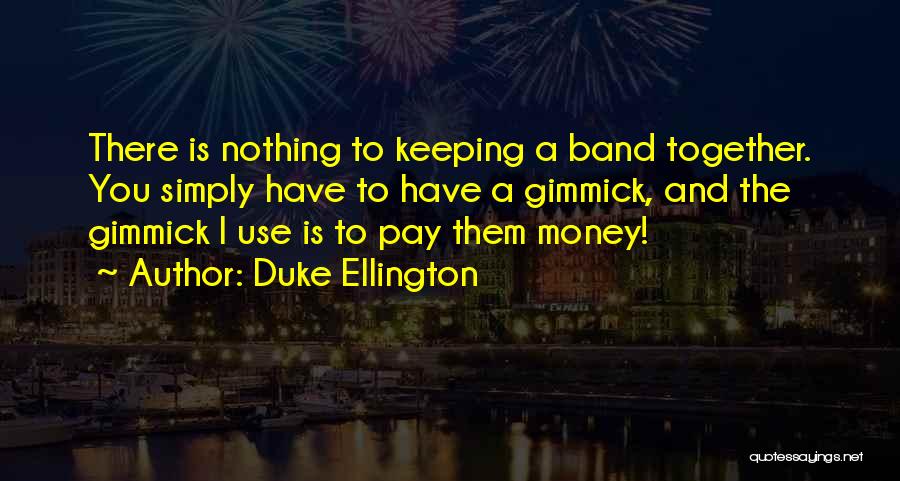 Duke Ellington Quotes: There Is Nothing To Keeping A Band Together. You Simply Have To Have A Gimmick, And The Gimmick I Use