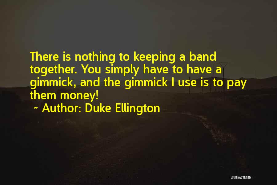 Duke Ellington Quotes: There Is Nothing To Keeping A Band Together. You Simply Have To Have A Gimmick, And The Gimmick I Use