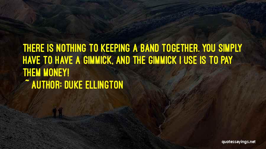 Duke Ellington Quotes: There Is Nothing To Keeping A Band Together. You Simply Have To Have A Gimmick, And The Gimmick I Use