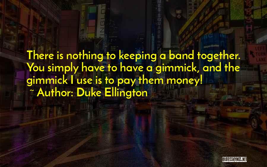 Duke Ellington Quotes: There Is Nothing To Keeping A Band Together. You Simply Have To Have A Gimmick, And The Gimmick I Use