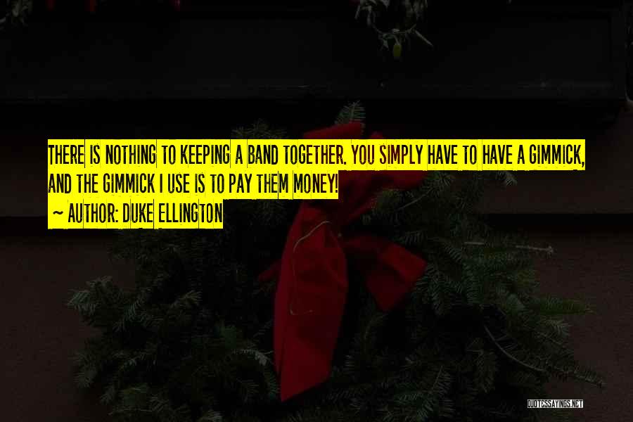 Duke Ellington Quotes: There Is Nothing To Keeping A Band Together. You Simply Have To Have A Gimmick, And The Gimmick I Use