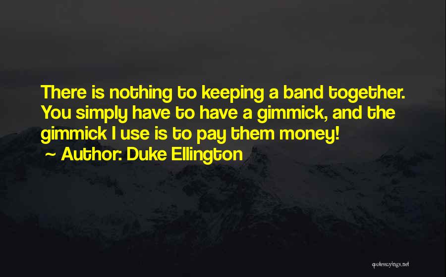 Duke Ellington Quotes: There Is Nothing To Keeping A Band Together. You Simply Have To Have A Gimmick, And The Gimmick I Use