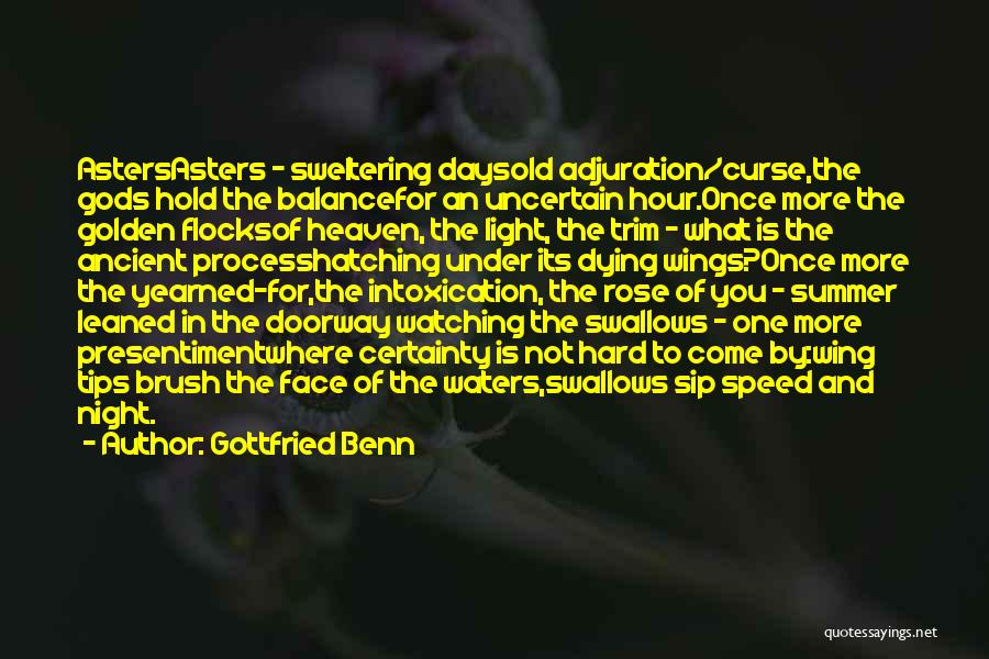 Gottfried Benn Quotes: Astersasters - Sweltering Daysold Adjuration/curse,the Gods Hold The Balancefor An Uncertain Hour.once More The Golden Flocksof Heaven, The Light, The