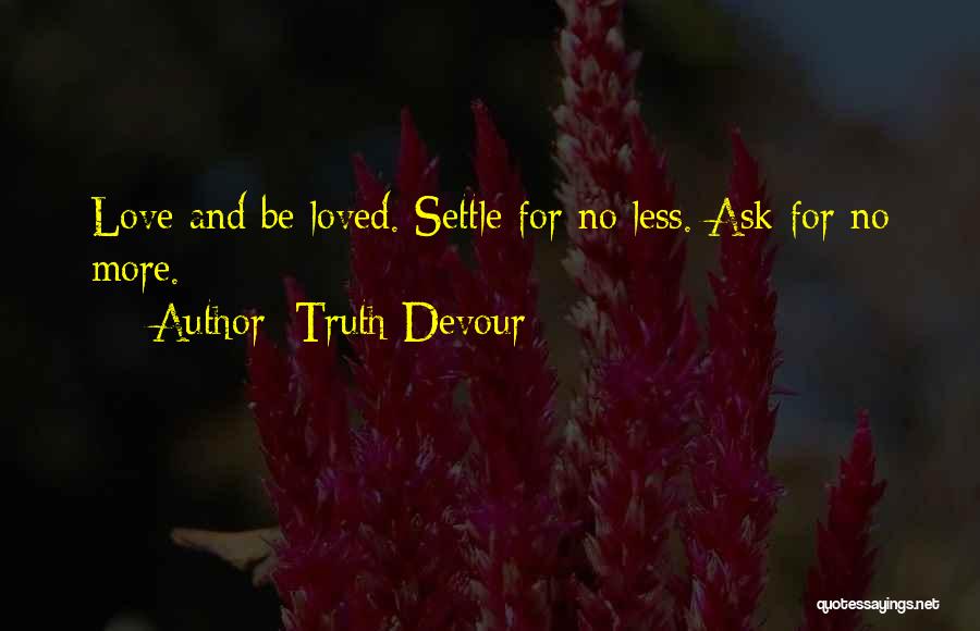 Truth Devour Quotes: Love And Be Loved. Settle For No Less. Ask For No More.