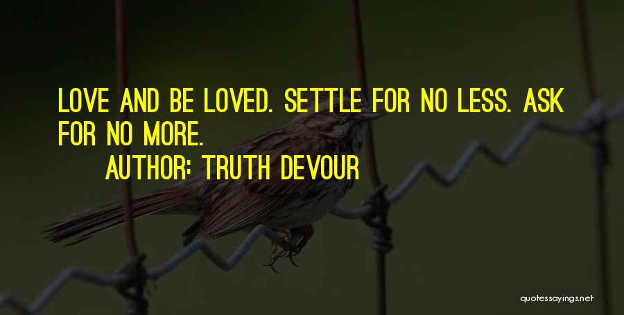 Truth Devour Quotes: Love And Be Loved. Settle For No Less. Ask For No More.