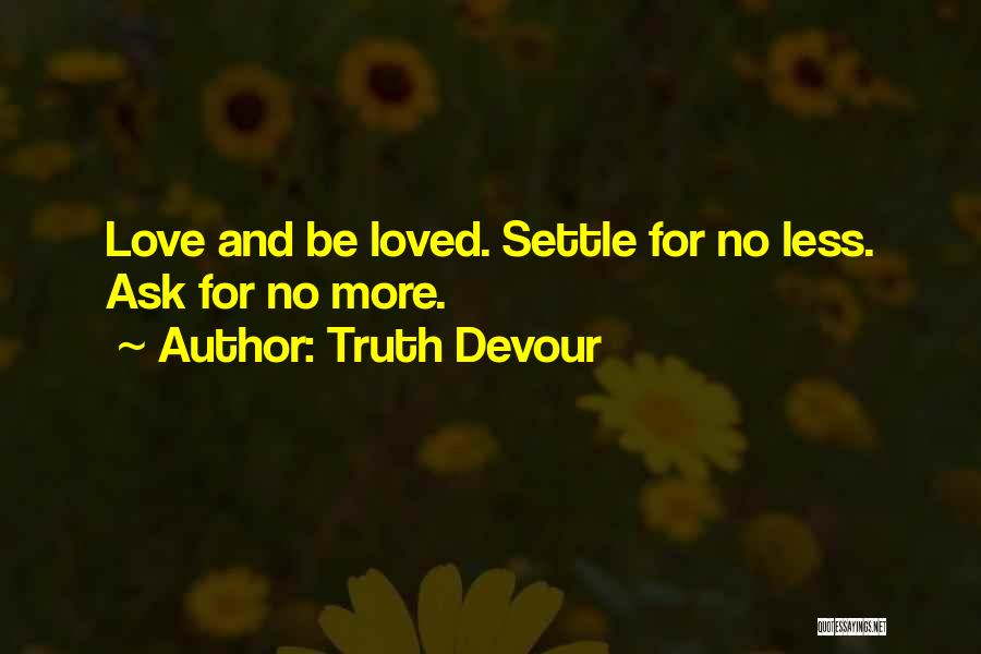 Truth Devour Quotes: Love And Be Loved. Settle For No Less. Ask For No More.