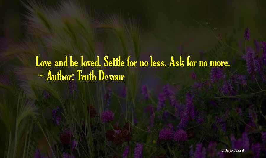 Truth Devour Quotes: Love And Be Loved. Settle For No Less. Ask For No More.