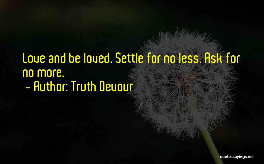 Truth Devour Quotes: Love And Be Loved. Settle For No Less. Ask For No More.