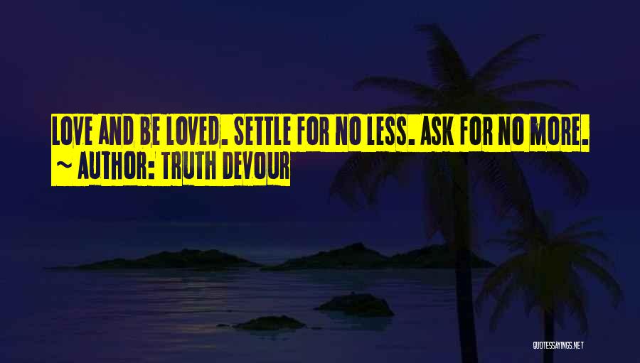 Truth Devour Quotes: Love And Be Loved. Settle For No Less. Ask For No More.