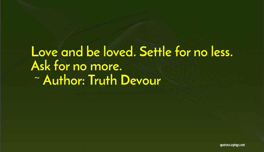 Truth Devour Quotes: Love And Be Loved. Settle For No Less. Ask For No More.