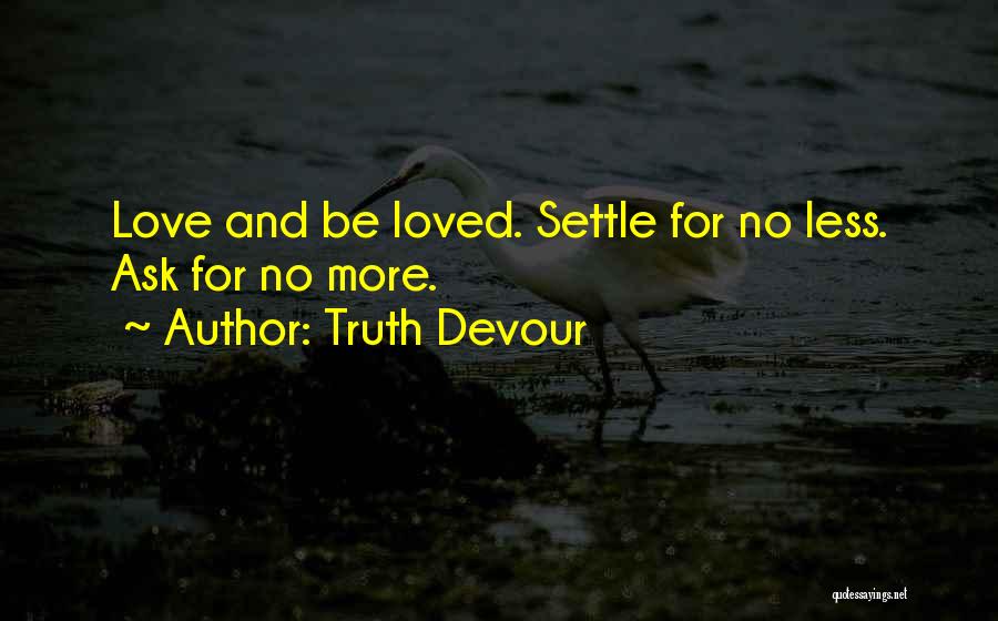 Truth Devour Quotes: Love And Be Loved. Settle For No Less. Ask For No More.