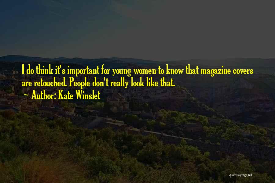 Kate Winslet Quotes: I Do Think It's Important For Young Women To Know That Magazine Covers Are Retouched. People Don't Really Look Like