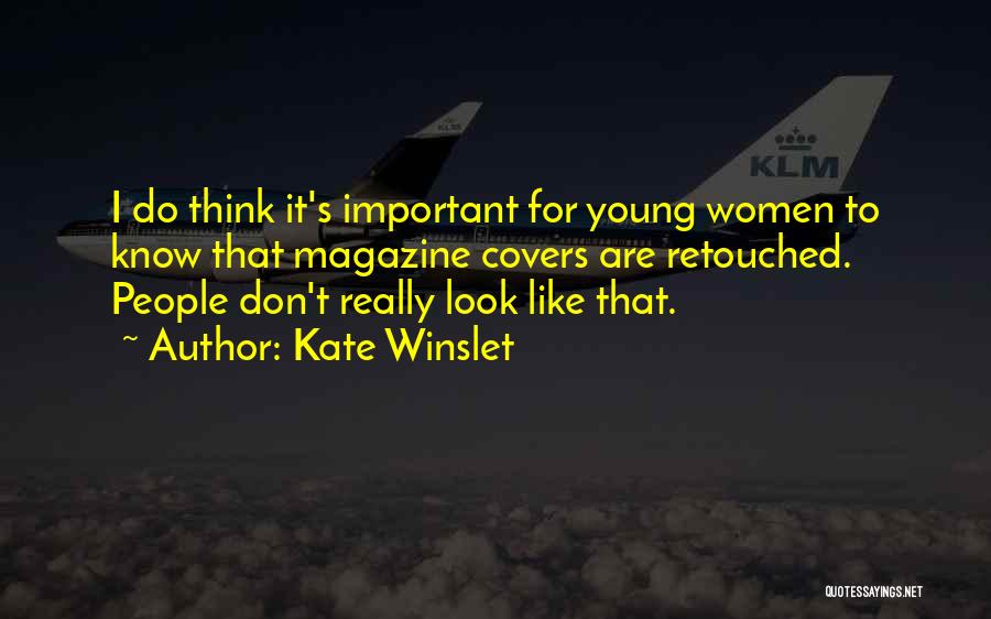 Kate Winslet Quotes: I Do Think It's Important For Young Women To Know That Magazine Covers Are Retouched. People Don't Really Look Like