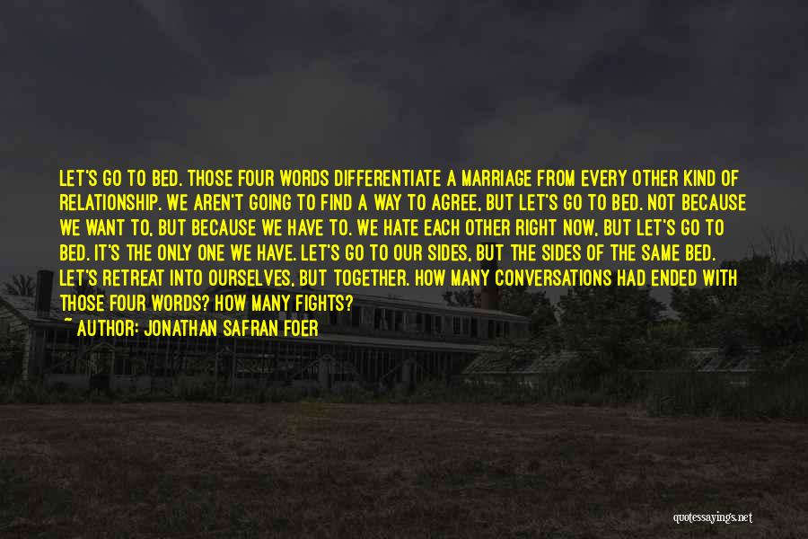 Jonathan Safran Foer Quotes: Let's Go To Bed. Those Four Words Differentiate A Marriage From Every Other Kind Of Relationship. We Aren't Going To