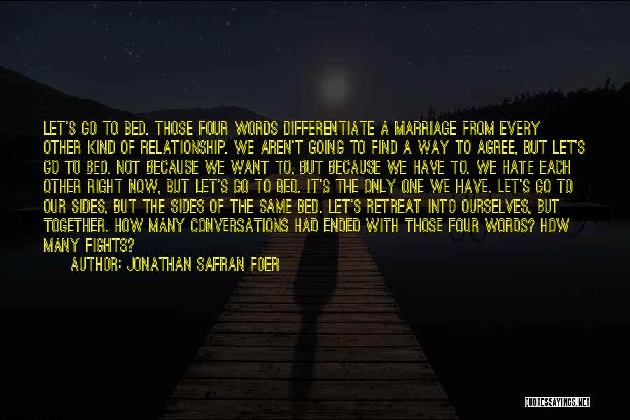 Jonathan Safran Foer Quotes: Let's Go To Bed. Those Four Words Differentiate A Marriage From Every Other Kind Of Relationship. We Aren't Going To