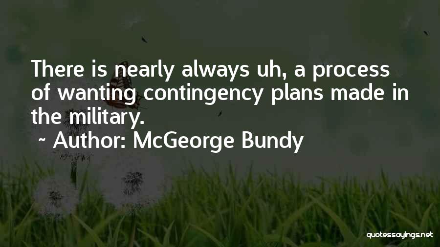 McGeorge Bundy Quotes: There Is Nearly Always Uh, A Process Of Wanting Contingency Plans Made In The Military.