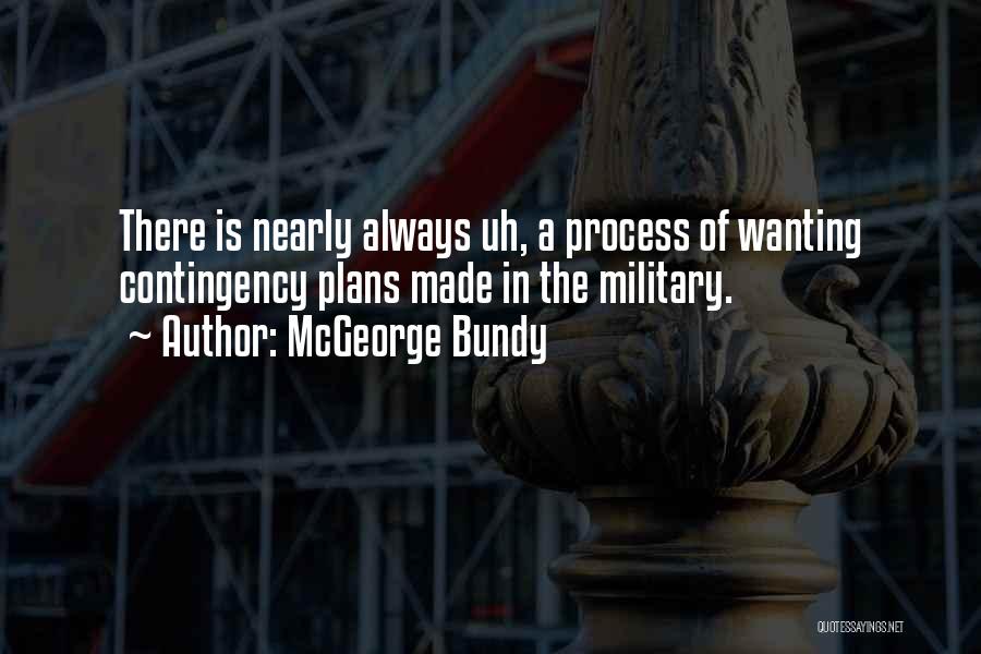 McGeorge Bundy Quotes: There Is Nearly Always Uh, A Process Of Wanting Contingency Plans Made In The Military.