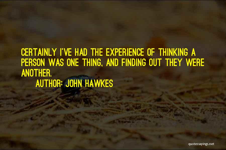 John Hawkes Quotes: Certainly I've Had The Experience Of Thinking A Person Was One Thing, And Finding Out They Were Another.