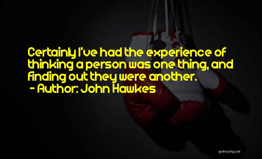 John Hawkes Quotes: Certainly I've Had The Experience Of Thinking A Person Was One Thing, And Finding Out They Were Another.