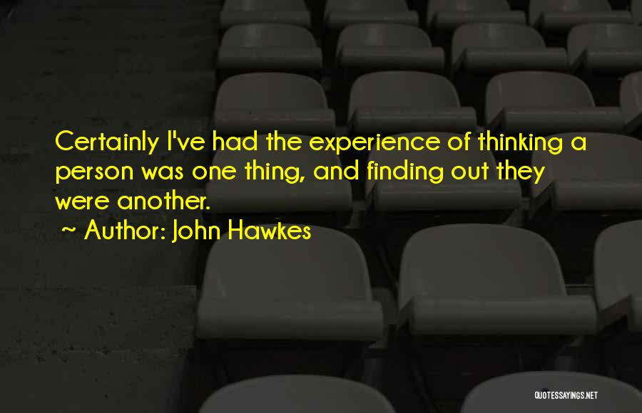 John Hawkes Quotes: Certainly I've Had The Experience Of Thinking A Person Was One Thing, And Finding Out They Were Another.