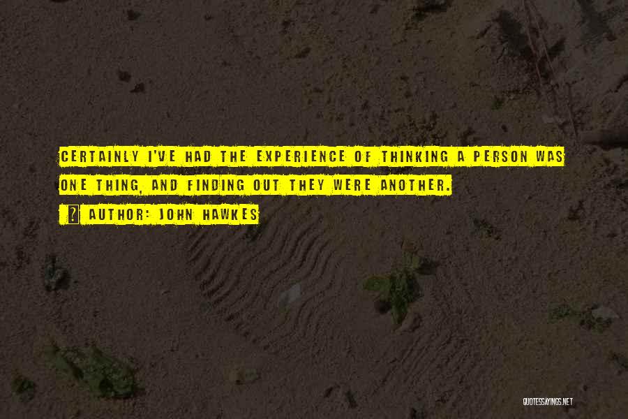 John Hawkes Quotes: Certainly I've Had The Experience Of Thinking A Person Was One Thing, And Finding Out They Were Another.