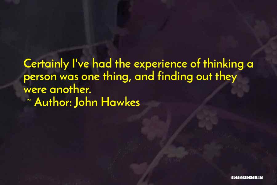 John Hawkes Quotes: Certainly I've Had The Experience Of Thinking A Person Was One Thing, And Finding Out They Were Another.