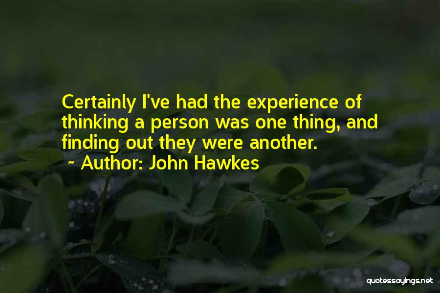 John Hawkes Quotes: Certainly I've Had The Experience Of Thinking A Person Was One Thing, And Finding Out They Were Another.