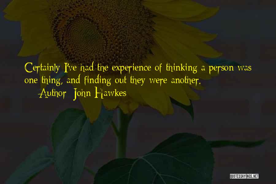 John Hawkes Quotes: Certainly I've Had The Experience Of Thinking A Person Was One Thing, And Finding Out They Were Another.