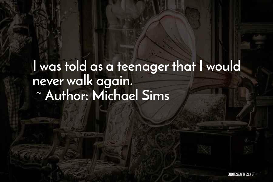 Michael Sims Quotes: I Was Told As A Teenager That I Would Never Walk Again.