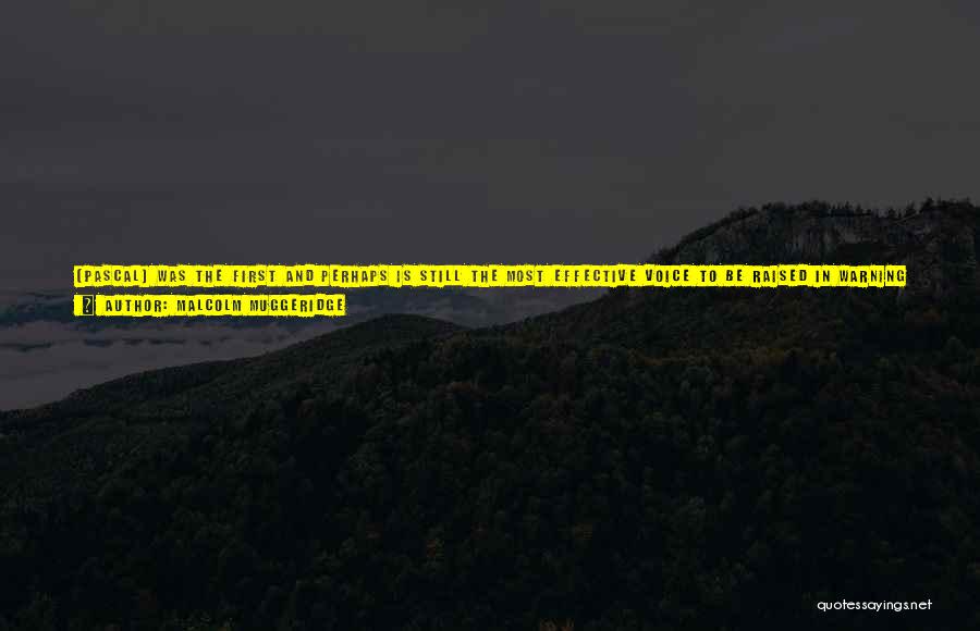 Malcolm Muggeridge Quotes: [pascal] Was The First And Perhaps Is Still The Most Effective Voice To Be Raised In Warning Of The Consequences
