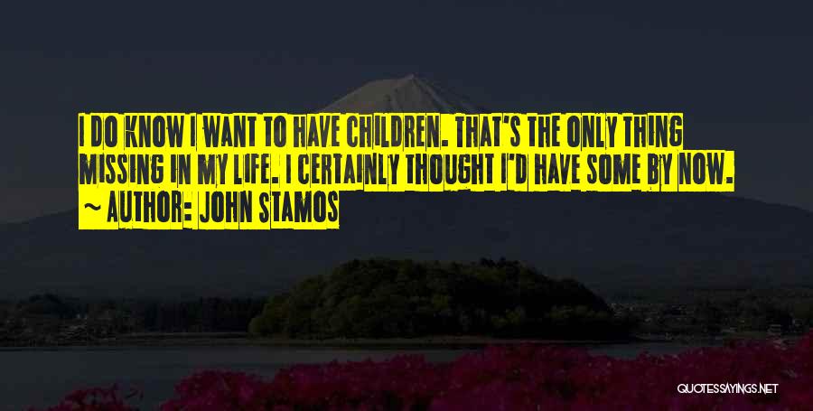 John Stamos Quotes: I Do Know I Want To Have Children. That's The Only Thing Missing In My Life. I Certainly Thought I'd
