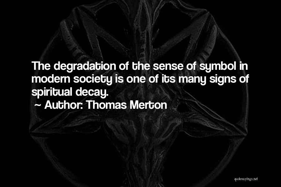 Thomas Merton Quotes: The Degradation Of The Sense Of Symbol In Modern Society Is One Of Its Many Signs Of Spiritual Decay.