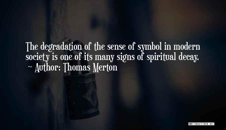 Thomas Merton Quotes: The Degradation Of The Sense Of Symbol In Modern Society Is One Of Its Many Signs Of Spiritual Decay.