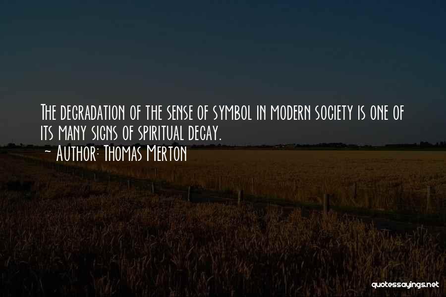 Thomas Merton Quotes: The Degradation Of The Sense Of Symbol In Modern Society Is One Of Its Many Signs Of Spiritual Decay.