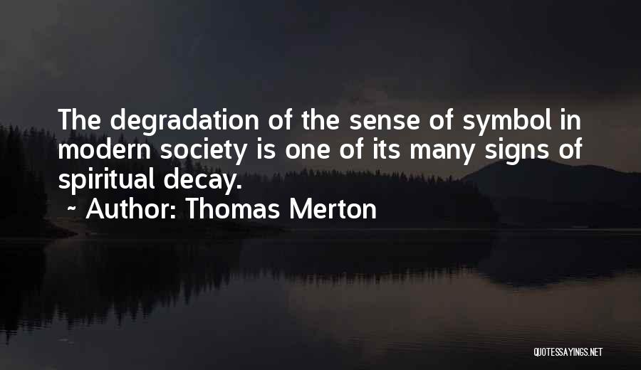 Thomas Merton Quotes: The Degradation Of The Sense Of Symbol In Modern Society Is One Of Its Many Signs Of Spiritual Decay.