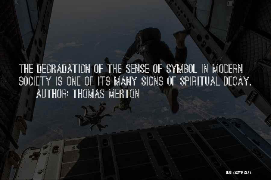 Thomas Merton Quotes: The Degradation Of The Sense Of Symbol In Modern Society Is One Of Its Many Signs Of Spiritual Decay.