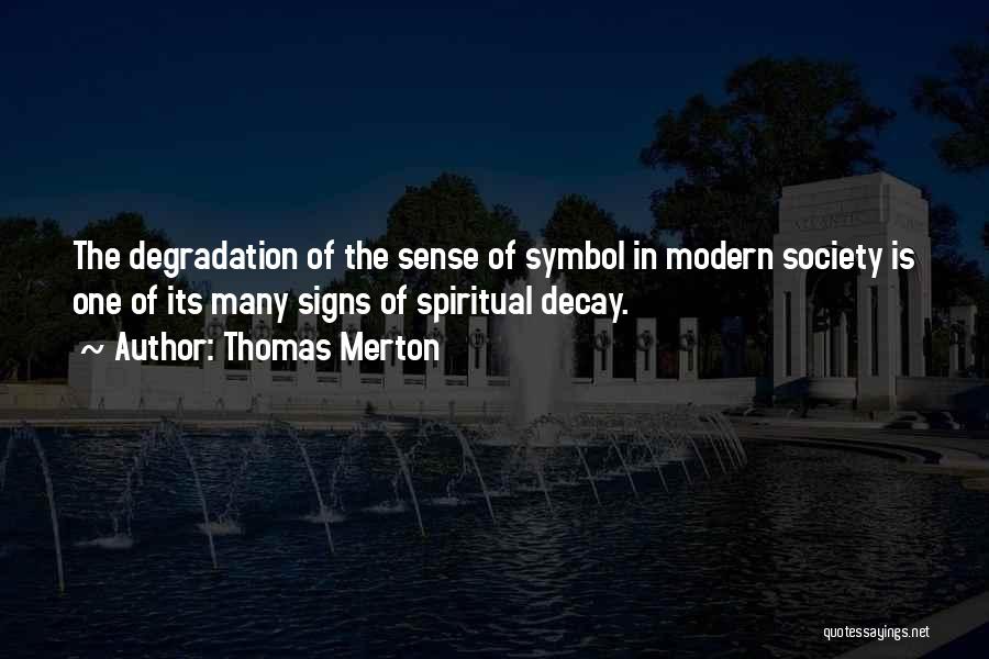 Thomas Merton Quotes: The Degradation Of The Sense Of Symbol In Modern Society Is One Of Its Many Signs Of Spiritual Decay.